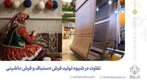 تفاوت در شیوه تولید فرش دستباف و ماشینی - فرش شاهرخ